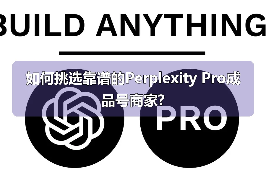 如何挑选靠谱的Perplexity Pro成品号商家?